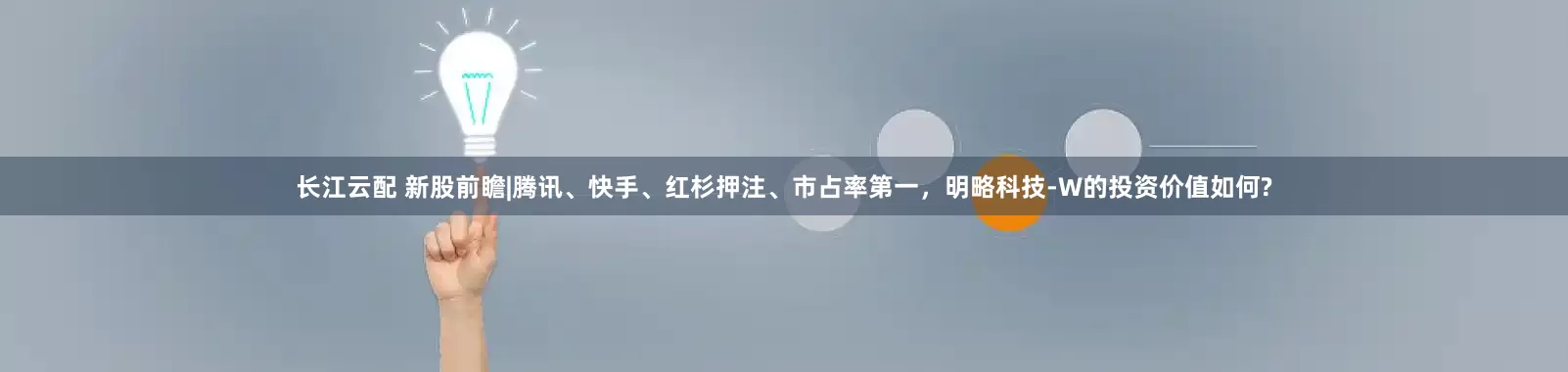 长江云配 新股前瞻|腾讯、快手、红杉押注、市占率第一，明略科技-W的投资价值如何?