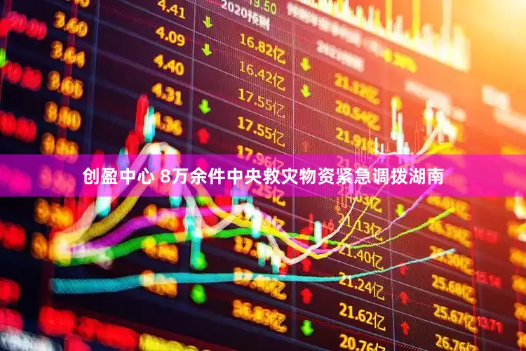 创盈中心 8万余件中央救灾物资紧急调拨湖南