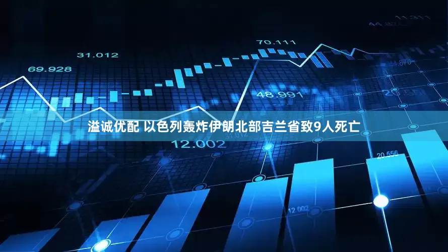 溢诚优配 以色列轰炸伊朗北部吉兰省致9人死亡