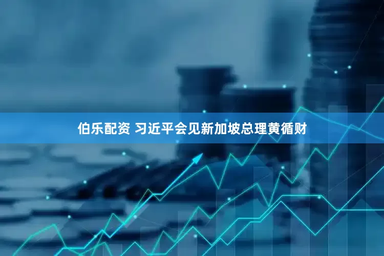 伯乐配资 习近平会见新加坡总理黄循财