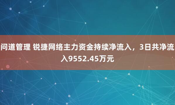 问道管理 锐捷网络主力资金持续净流入，3日共净流入9552.45万元