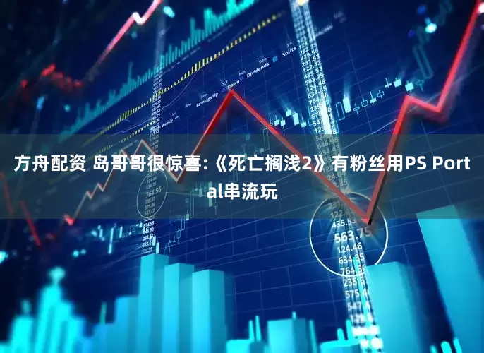 方舟配资 岛哥哥很惊喜:《死亡搁浅2》有粉丝用PS Portal串流玩
