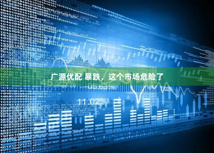 广源优配 暴跌，这个市场危险了