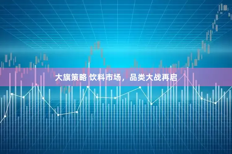 大旗策略 饮料市场，品类大战再启
