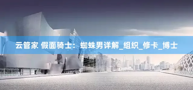 云管家 假面骑士：蜘蛛男详解_组织_修卡_博士