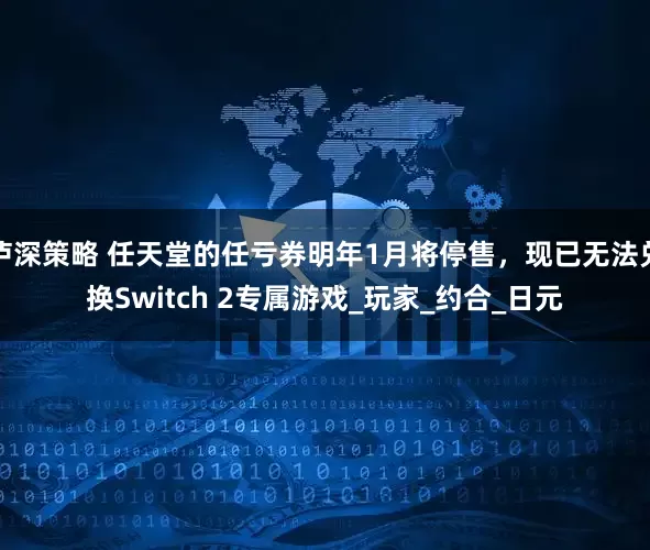 泸深策略 任天堂的任亏券明年1月将停售，现已无法兑换Switch 2专属游戏_玩家_约合_日元
