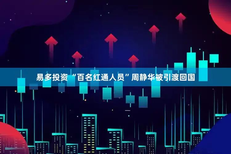 易多投资 “百名红通人员”周静华被引渡回国
