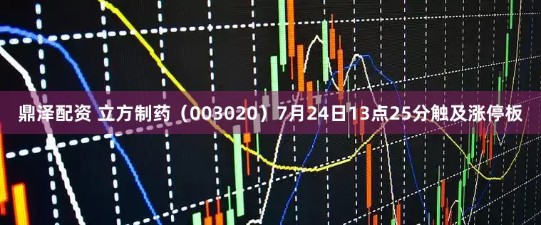 鼎泽配资 立方制药（003020）7月24日13点25分触及涨停板