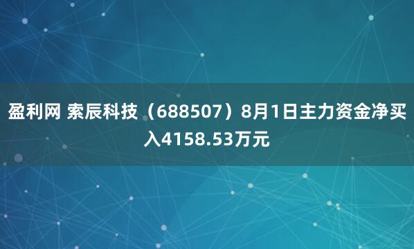 盈利网 索辰科技（688507）8月1日主力资金净买入4158.53万元