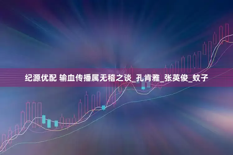 纪源优配 输血传播属无稽之谈_孔肯雅_张英俊_蚊子
