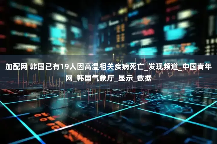加配网 韩国已有19人因高温相关疾病死亡_发现频道_中国青年网_韩国气象厅_显示_数据