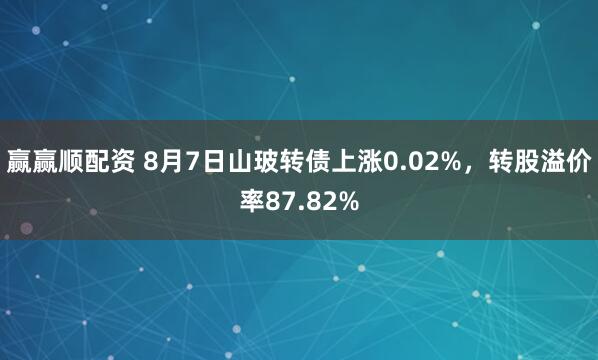 赢赢顺配资 8月7日山玻转债上涨0.02%，转股溢价率87.82%