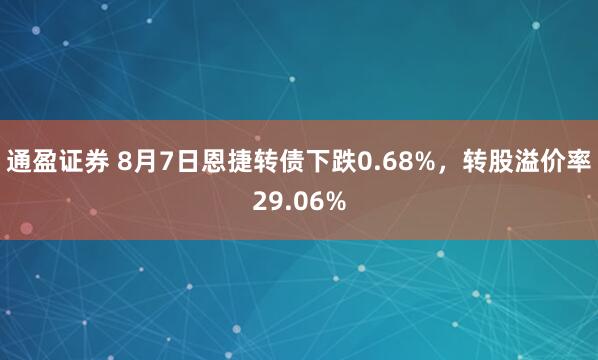通盈证券 8月7日恩捷转债下跌0.68%，转股溢价率29.06%