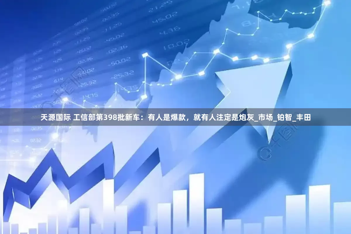 天源国际 工信部第398批新车：有人是爆款，就有人注定是炮灰_市场_铂智_丰田