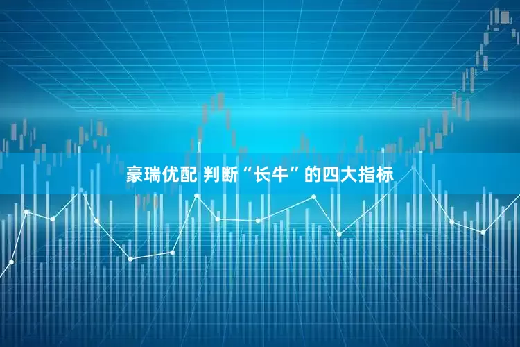 豪瑞优配 判断“长牛”的四大指标