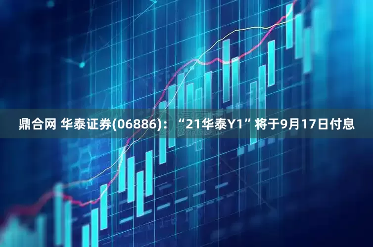 鼎合网 华泰证券(06886)：“21华泰Y1”将于9月17日付息