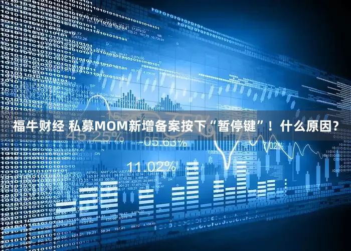 福牛财经 私募MOM新增备案按下“暂停键”！什么原因？