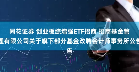 同花证券 创业板综增强ETF招商 招商基金管理有限公司关于旗下部分基金改聘会计师事务所公告