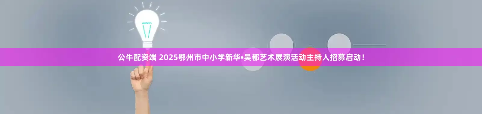 公牛配资端 2025鄂州市中小学新华•吴都艺术展演活动主持人招募启动！