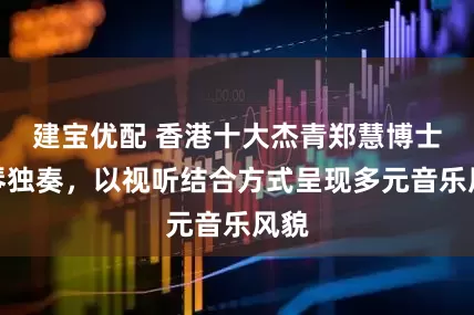 建宝优配 香港十大杰青郑慧博士钢琴独奏，以视听结合方式呈现多元音乐风貌